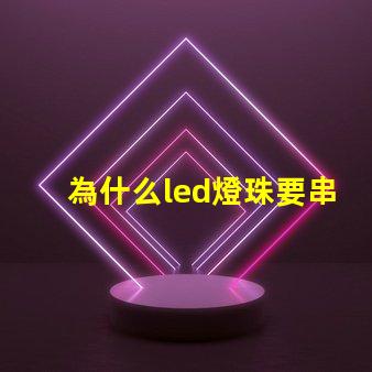 為什么led燈珠要串聯(lián) LED燈珠為什么會燒